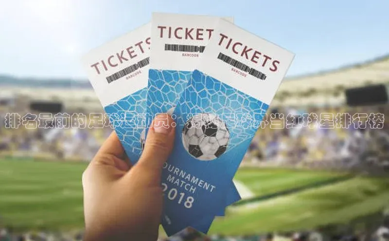 凯发K8官网首页登录视觉中国排名最前的足球运动员：揭秘足球界当红球星排行榜