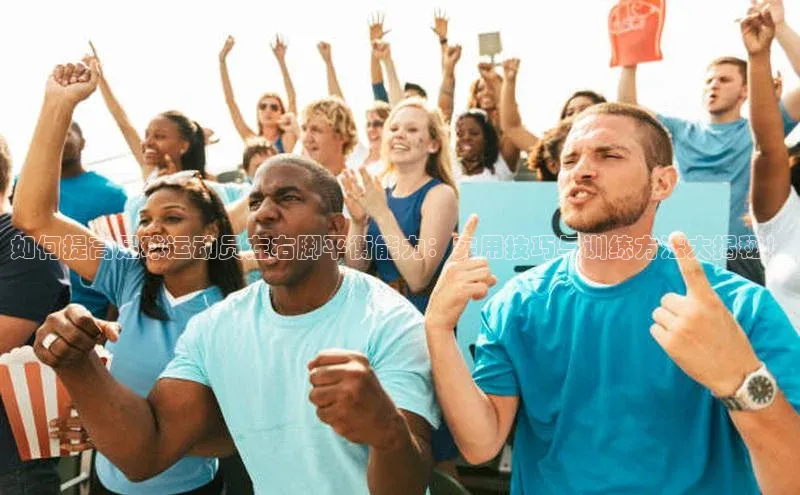 凯发官网首页入口每日互动如何提高足球运动员左右脚平衡能力：实用技巧与训练方法大揭秘！