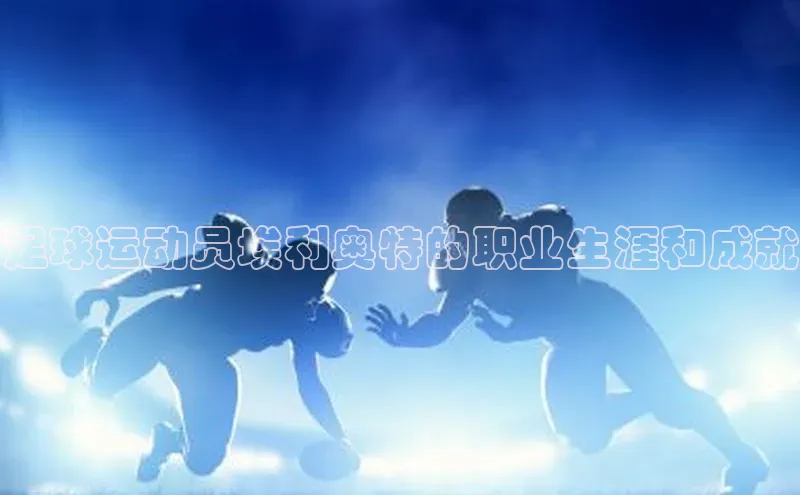 凯发K8娱乐官网入口百度百聘足球运动员埃利奥特的职业生涯和成就