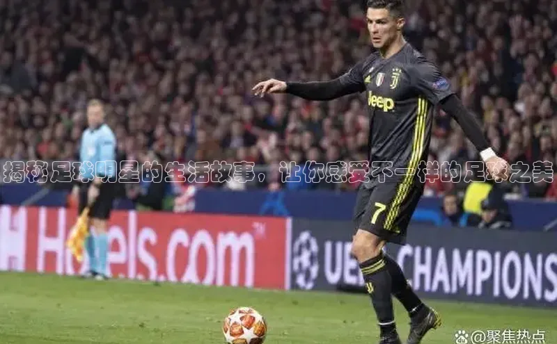 凯发官网首页入口度小满理财揭秘足球明星的生活故事，让你感受不一样的足球之美