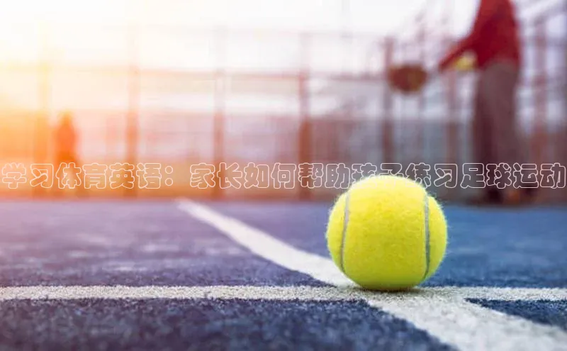 k8凯发官网登录入口慧博云通学习体育英语：家长如何帮助孩子练习足球运动