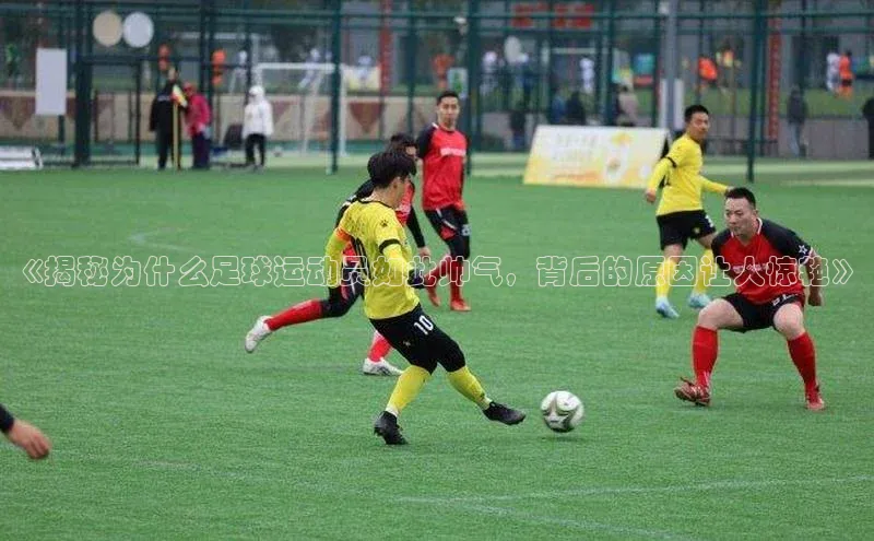 凯发K8娱乐官网入口百度百聘《揭秘为什么足球运动员如此帅气，背后的原因让人惊艳》