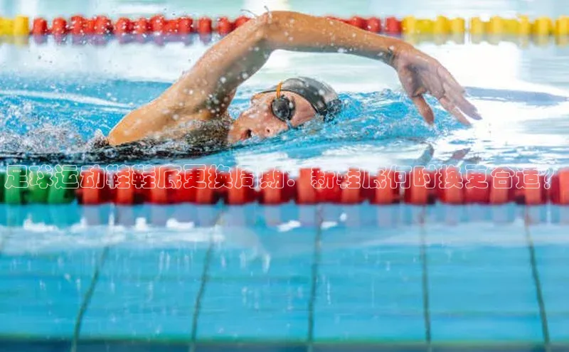 K8凯发官网江铃新能源足球运动鞋鞋底更换周期：新鞋底何时换更合适？