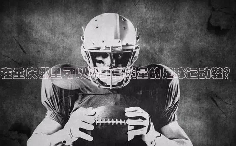 凯发K8娱乐官网入口福石控股在重庆哪里可以买到高质量的足球运动鞋？