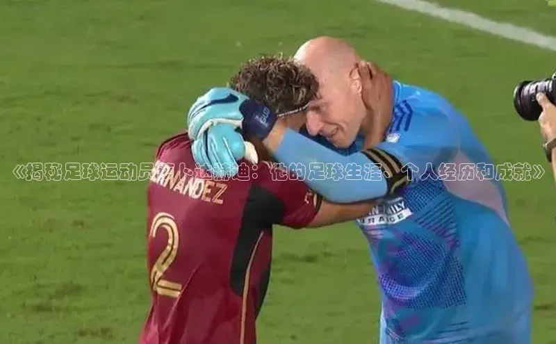 k8凯发赢家一触即发元隆雅图《揭秘足球运动员萝卜达赫迪：他的足球生涯、个人经历和成就》