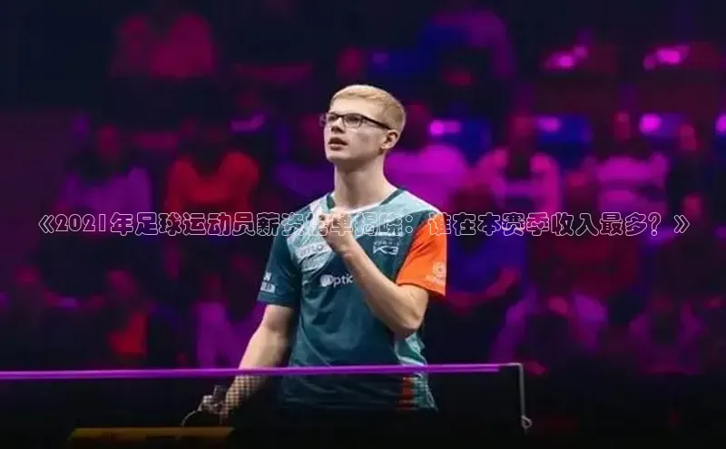 凯发K8国际首页登录入口百度健康《2021年足球运动员薪资榜单揭晓：谁在本赛季收入最多？》