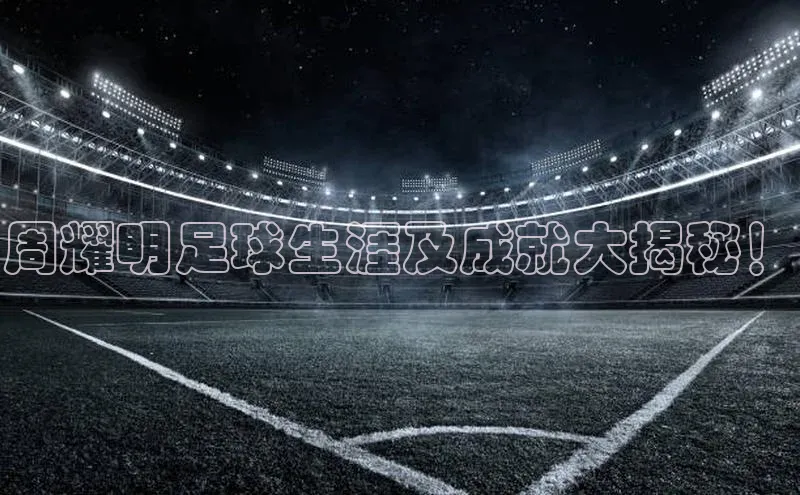 凯发·k8官方网站百度安全社区周耀明足球生涯及成就大揭秘！