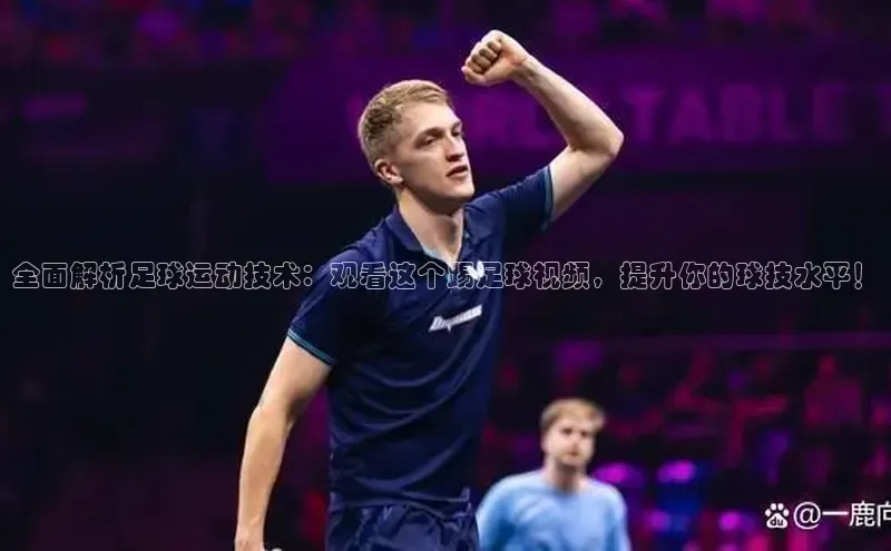 k8凯发·天生赢家百度手机输入法全面解析足球运动技术：观看这个踢足球视频，提升你的球技水平！