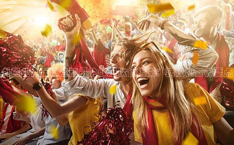 凯时k8国际官网下载雷柏科技外国业余足球运动员的健康饮食指南：建议和营养要点