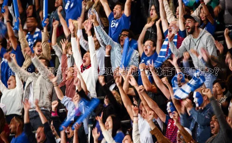 k8凯发·天生赢家百度营销中心揭秘：为何<35岁以上足球运动员的体能下降明显>？