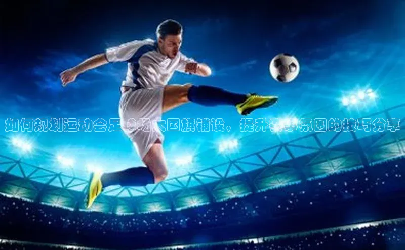 凯发K8国际首页登录入口百度健康如何规划运动会足球场大国旗铺设，提升赛事氛围的技巧分享