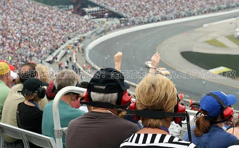 凯发app官网入口路畅科技足球运动员脚踝骨折治疗：全面指南、治疗方法及恢复建议