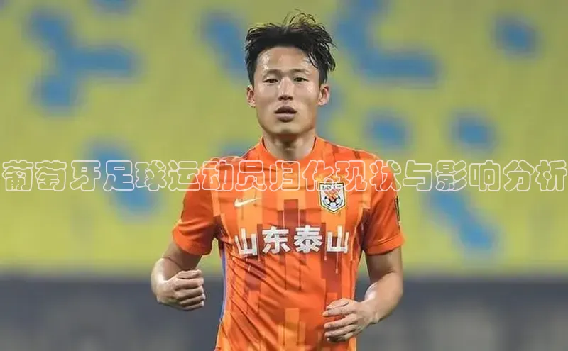 k8凯发·天生赢家美团葡萄牙足球运动员归化现状与影响分析