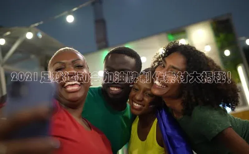 凯发K8国际首页网易2021足球运动会加油牌制作素材大揭秘！