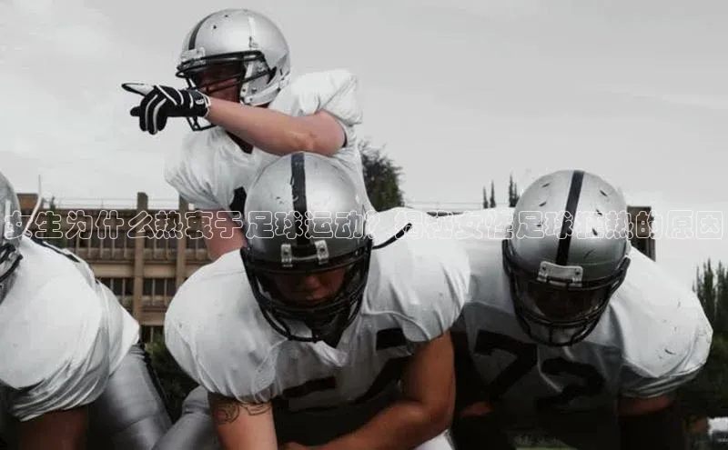 k8凯发赢家一触即发一径科技女生为什么热衷于足球运动？揭秘女性足球狂热的原因