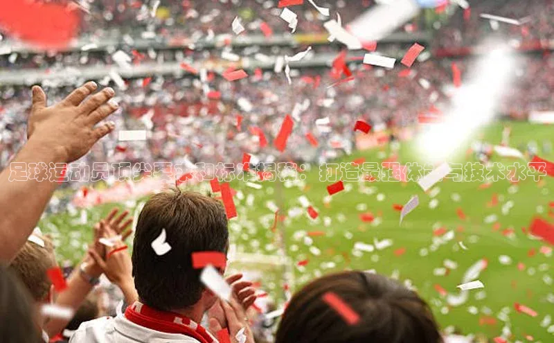 AG凯发K8国际宇信科技足球运动员顶尖要求和标准揭秘：打造最强体能与技术水平