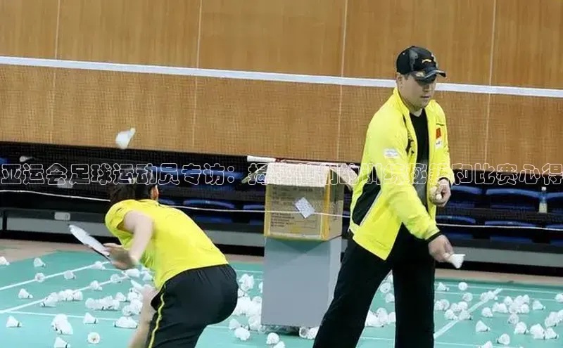 凯发K8天生赢家一触即发天下秀亚运会足球运动员专访：揭秘他们的训练秘籍和比赛心得