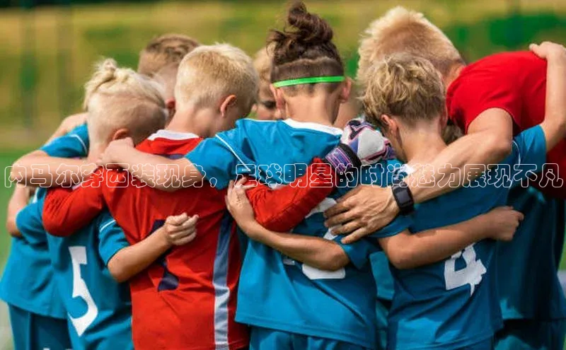 K8凯发官网云创智行内马尔穿西装现身，足球明星的时尚魅力展现不凡