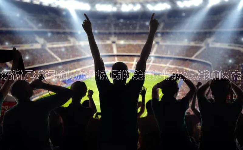 K8凯发·国际官方网站百度取证探讨足球运动员心理素质的关键因素及其影响因素