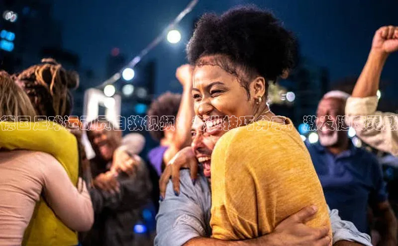 凯发K8官网首页登录百度人工翻译德国足球运动员自救视频：专业技巧分享，激发健康灵感