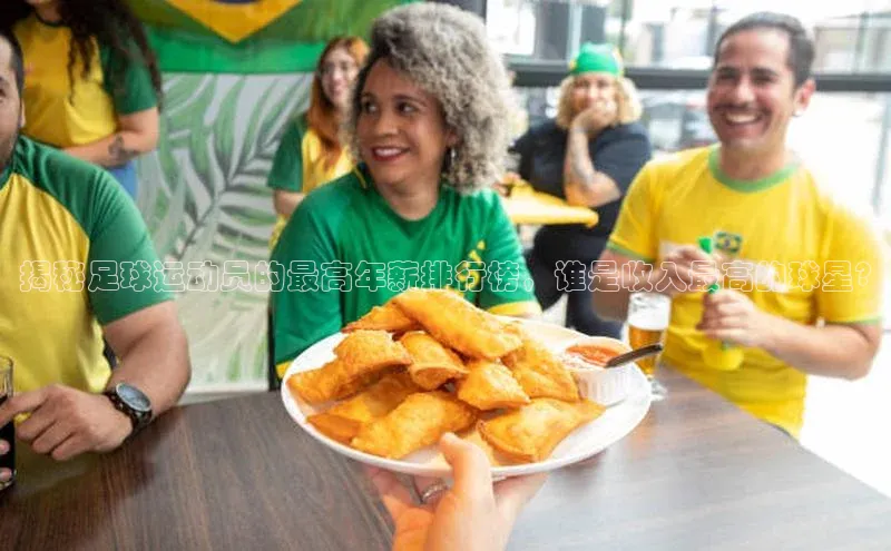 K8凯发·国际官方网站彩讯股份揭秘足球运动员的最高年薪排行榜，谁是收入最高的球星?