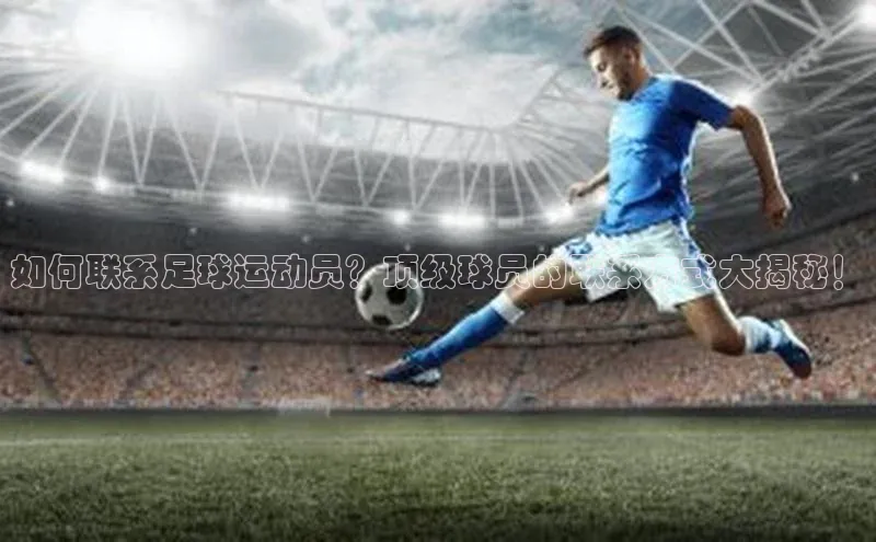 凯发官网首页入口度小满理财如何联系足球运动员？顶级球员的联系方式大揭秘！