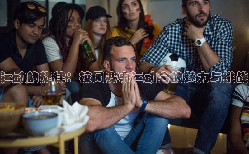 凯发K8国际首页百家号运动的旋律：校园赛事运动会的魅力与挑战