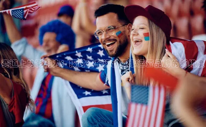 赛道上的影响力：探讨赛车运动赛事运营品牌的新维度