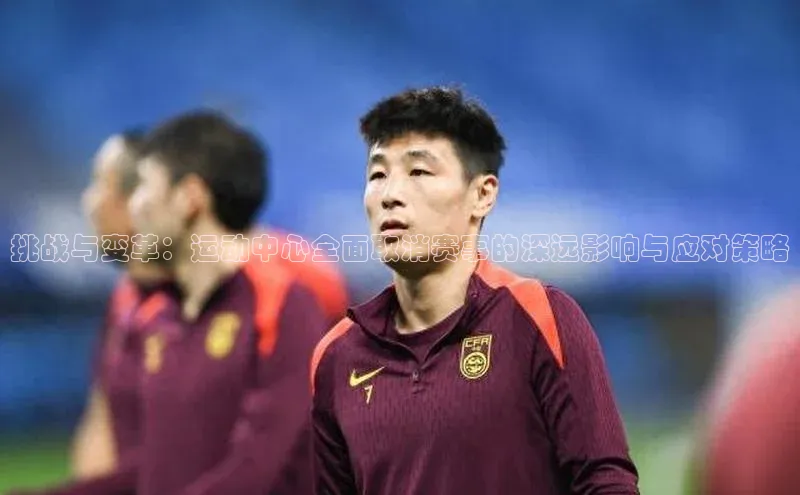 挑战与变革：运动中心全面取消赛事的深远影响与应对策略