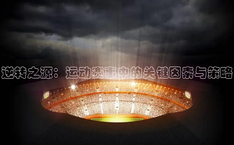 逆转之源：运动赛事中的关键因素与策略
