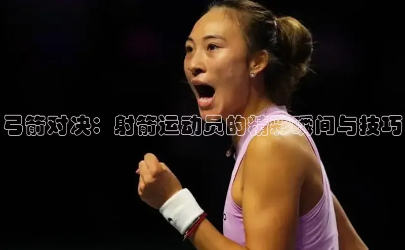 弓箭对决：射箭运动员的精彩瞬间与技巧
