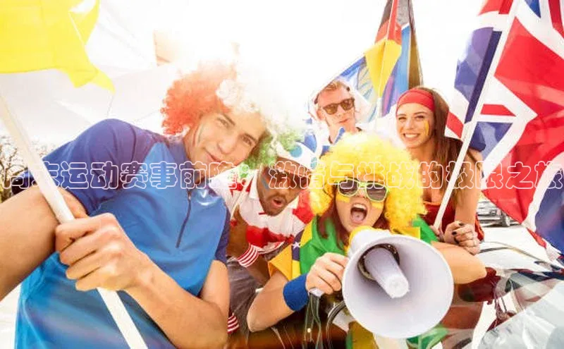 周末运动赛事前瞻：激情与挑战的极限之旅