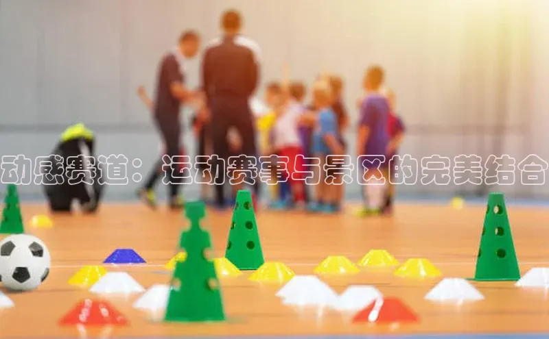 动感赛道：运动赛事与景区的完美结合