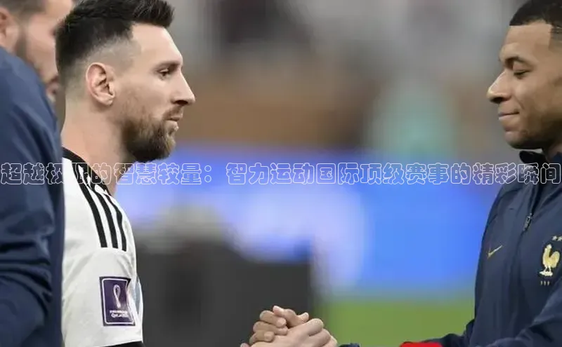 超越极限的智慧较量：智力运动国际顶级赛事的精彩瞬间