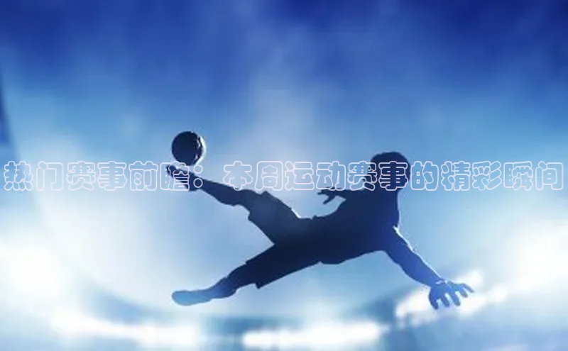 热门赛事前瞻：本周运动赛事的精彩瞬间