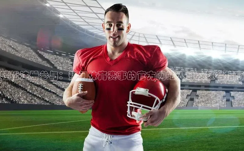 轻松注册参与：热门体育赛事的官方网站入口及报名指南