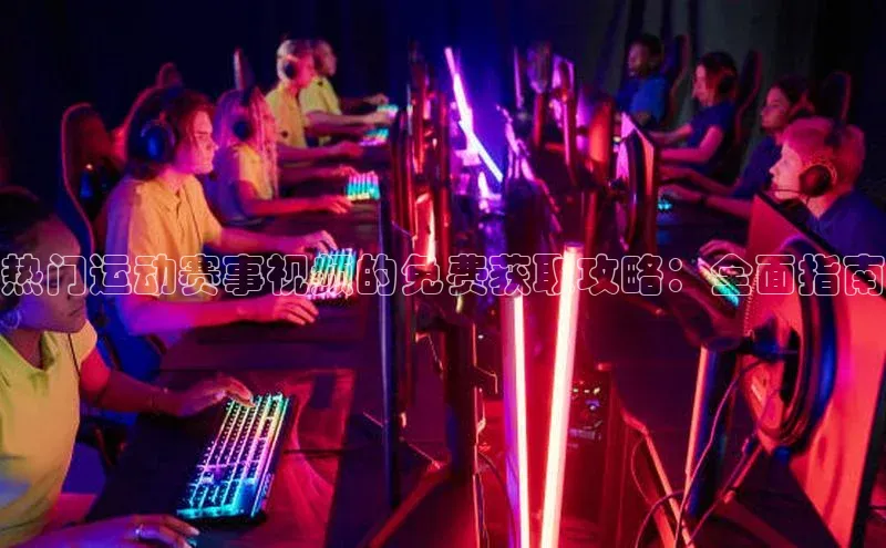 热门运动赛事视频的免费获取攻略：全面指南