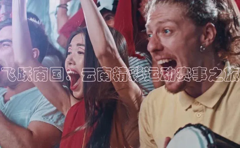 飞跃南国：云南精彩运动赛事之旅