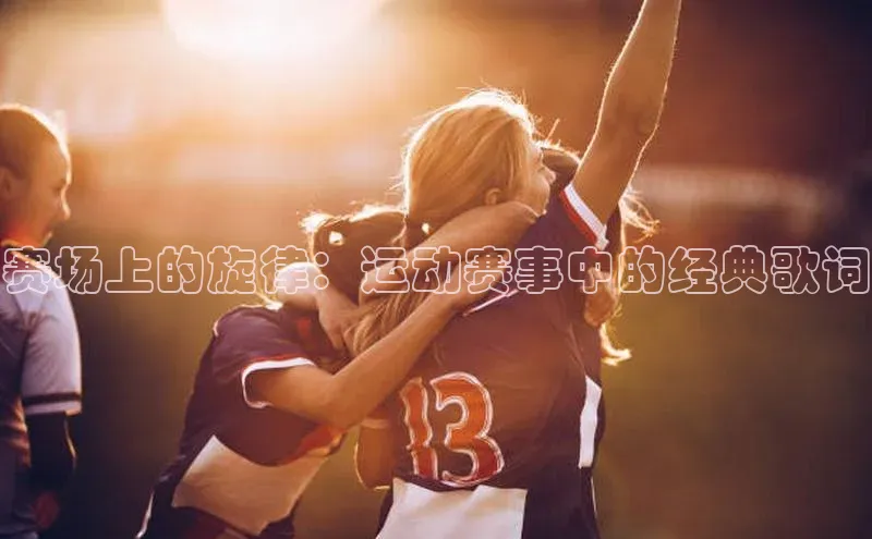 赛场上的旋律：运动赛事中的经典歌词