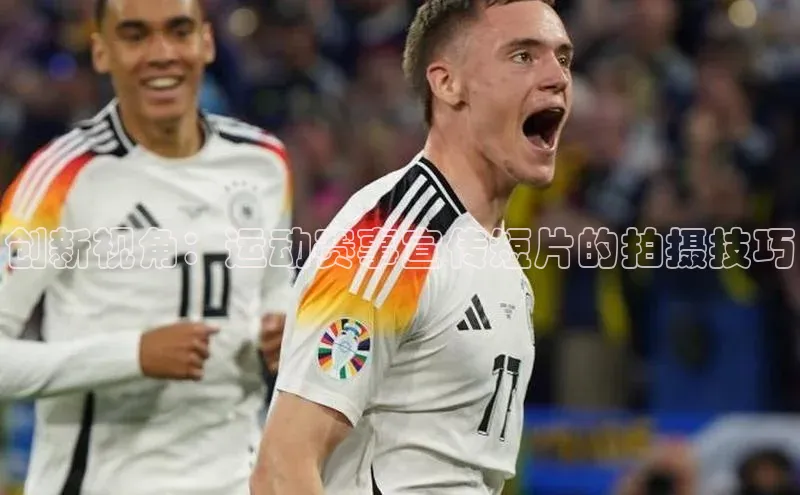 创新视角：运动赛事宣传短片的拍摄技巧