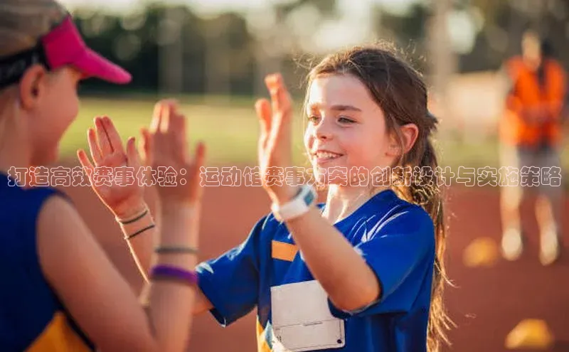 打造高效赛事体验：运动馆赛事方案的创新设计与实施策略