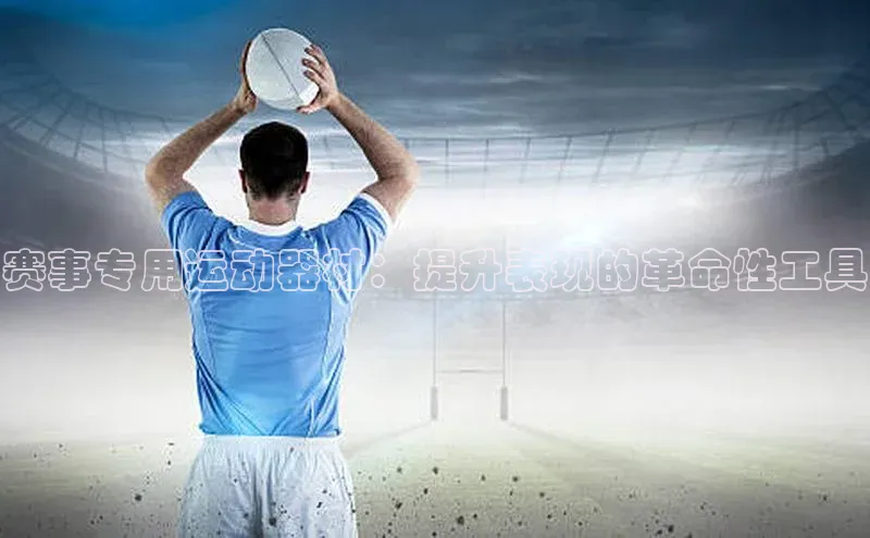 赛事专用运动器材：提升表现的革命性工具
