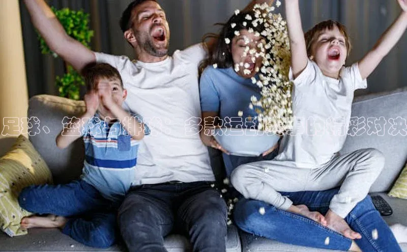 足球、篮球与排球：多款运动赛事的精彩对决