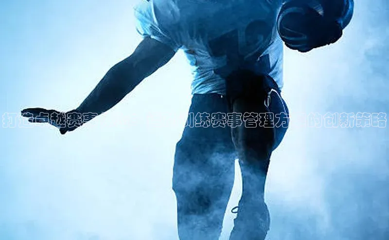 打造卓越赛事体验：运动训练赛事管理方案的创新策略