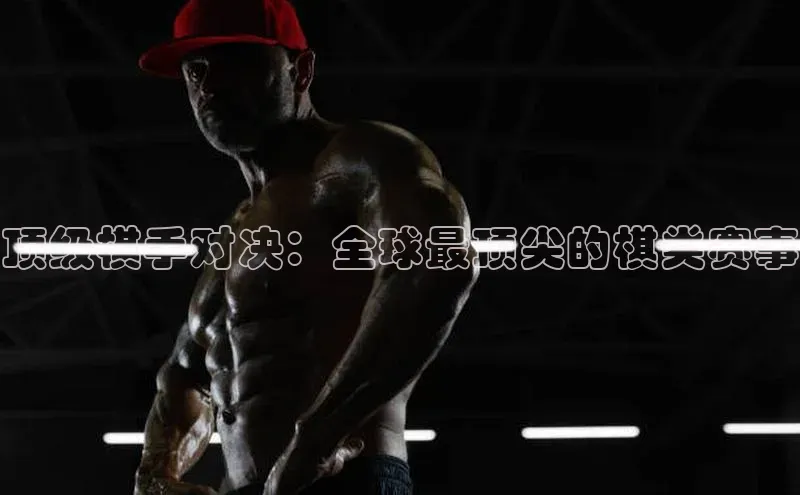 顶级棋手对决：全球最顶尖的棋类赛事