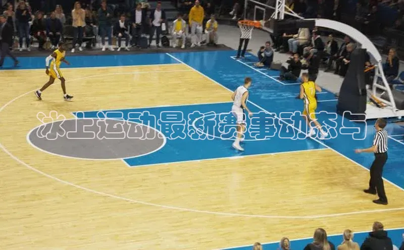 冰上运动最新赛事动态与