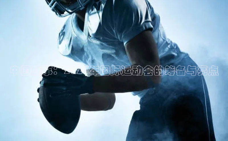 中国盛事：2024年国际运动会的筹备与亮点