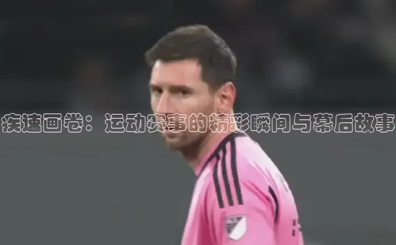 疾速画卷：运动赛事的精彩瞬间与幕后故事